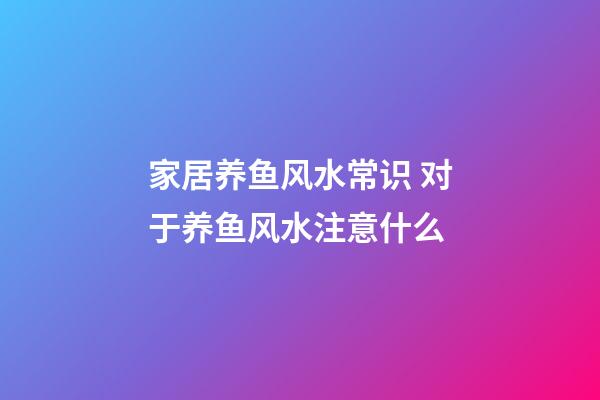 家居养鱼风水常识 对于养鱼风水注意什么